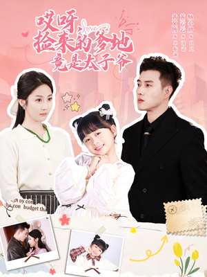 哎呀，捡来的爹地竟是太子爷（100集）短剧完整版全集放送