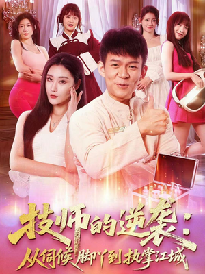 技师的逆袭：从伺候脚丫到执掌江城（55集）看完还想看的精彩短剧