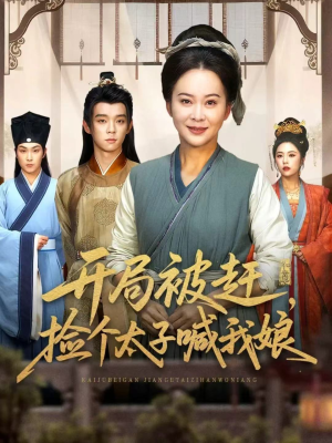 开局被赶，捡个太子喊我娘（66集）短剧来了精彩继续