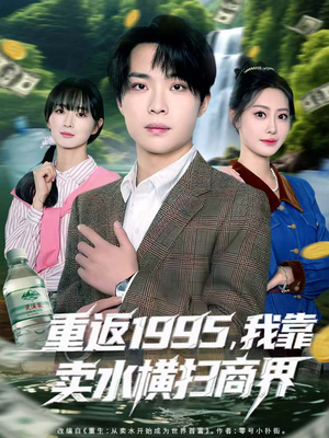 重返1995，我靠卖水横扫商界（80集）短剧全系列永久免费