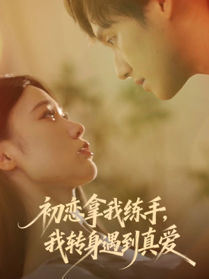 初恋拿我练手我转身遇到真爱（59集）短剧全集大结局完整版