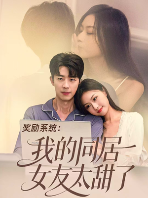 奖励系统：我的同居女友太甜了（80集）好看又上头的红果短剧