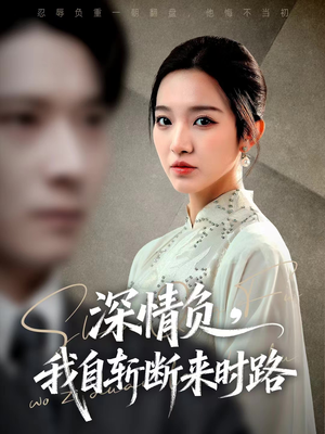 深情负，我自斩断来时路（62集）这短剧也太好看了