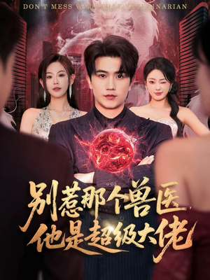 别惹那个兽医，他是超级大佬（65集）亿人都在追的精彩短剧