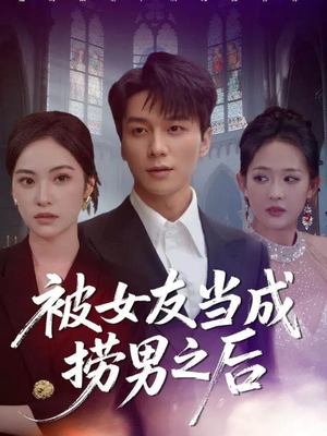 被女友当成捞男之后（60集）最热短剧火爆上线
