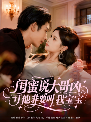 闺蜜说大哥凶，可他非要叫我宝宝（60集）好看的短剧同大家分享