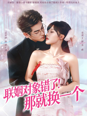 联姻对象错了！那就换一个（93集） 好看的短剧抢先看