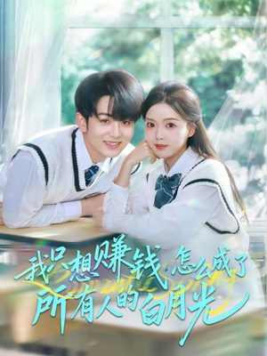 我只想赚钱怎么成了所有人的白月光（60集）最新短剧热门推荐