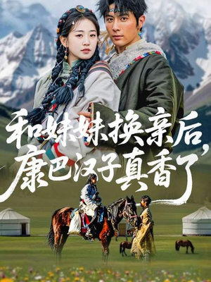 和妹妹换亲后，康巴汉子真香了（89集）短剧全集幕后花絮版