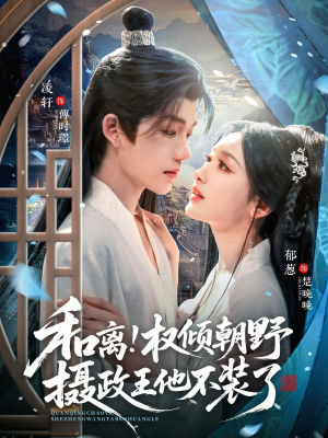 和离权倾朝野摄政王他不装了（80集）推荐短剧一口气要看完