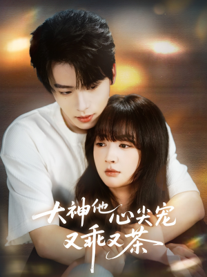 大神他心尖宠又乖又茶（64集）超好看短剧抢先看