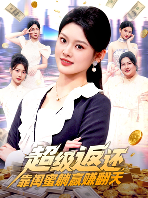 超级返还，靠闺蜜躺赢赚翻天（99集）好看又上头的红果短剧