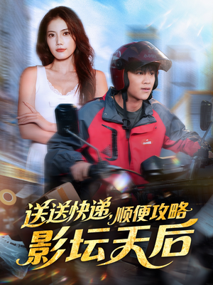 送送快递，顺便攻略影坛天后（60集）精彩短片好剧推荐