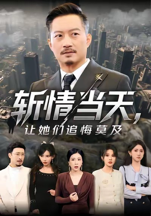 斩情当天，让她们追悔莫及（70集）好看上头的短剧又来了