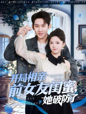 开局相亲前女友闺蜜，她破防了（80集）好看上头的短剧又来了