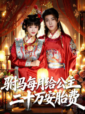 驸马每月给公主二十万安胎费（80集）火爆短剧正在热播