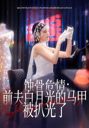 蚀骨危情：前夫白月光的马甲被扒光了（68集）重生之追夫火葬场短剧