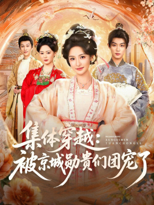 集体穿越被京城勋贵们团宠了（72集）短剧全集特惠限时看