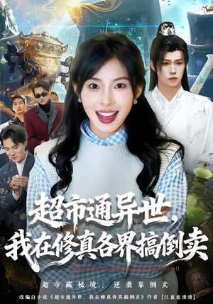 超市通异世，我在修真各界搞倒卖（80集）每天分享不一样的短剧