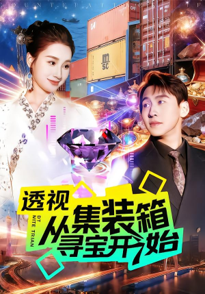 透视从集装箱寻宝开始（117集）短剧终篇全集限免看