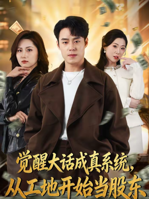 觉醒大话成真系统，从工地开始当股东（80集）好看又精彩的短剧来了