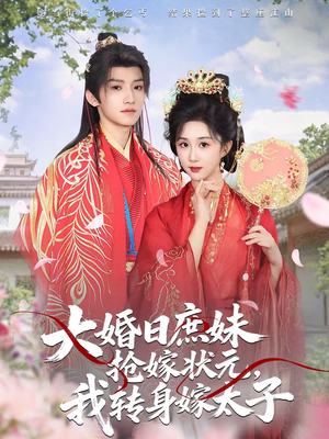 大婚日庶妹抢嫁状元，我转身嫁太子（63集）最新火爆短剧来袭