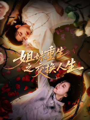 姐妹重生之交换人生（80集）火爆短剧精彩片段