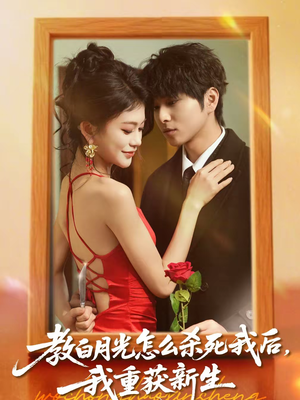 教白月光怎么杀死我后，我重获新生（45集）短剧全集畅看无门槛