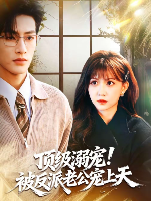 顶级溺宠！被反派老公宠上天（90集）爆火短剧超级精彩