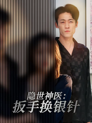 隐世神医：扳手换银针（30集）短剧来了精彩继续