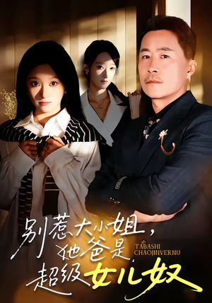 别惹大小姐，她爸是超级女儿奴（58集）热门短剧新剧推荐