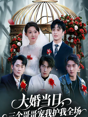 大婚当日，三个哥哥宠我护我全场（74集）每天分享精彩短剧