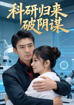 科研归来破阴谋（50集）精彩短剧每天更新