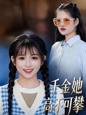 千金她高不可攀（50集）好看短剧每天更新