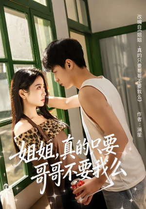 姐姐，真的只要哥哥不要我么（57集）短剧精彩不容错过