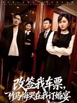 改签我车票，竹马悔哭在我订婚宴（81集）短剧经典全集任你选
