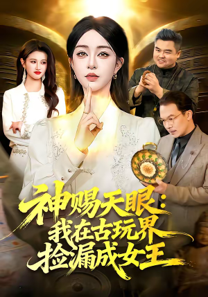 神赐天眼：我在古玩界捡漏成女王（92集）每日短剧分享更新