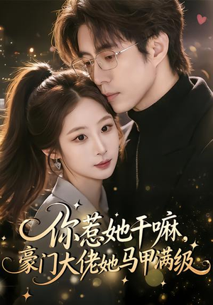 你惹她干嘛，豪门大佬她马甲满级（85集）短剧追到爽全集完整版