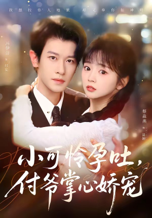 小可怜孕吐，付爷掌心娇宠（74集）喜欢追剧的看过来