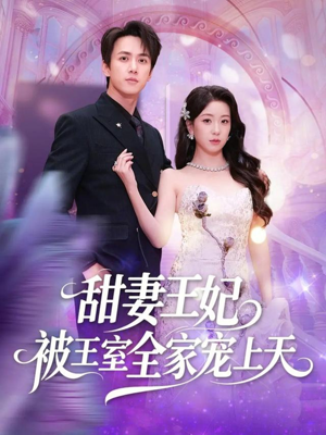 甜妻王妃被王室全家宠上天（63集）热门短剧推荐准时更新