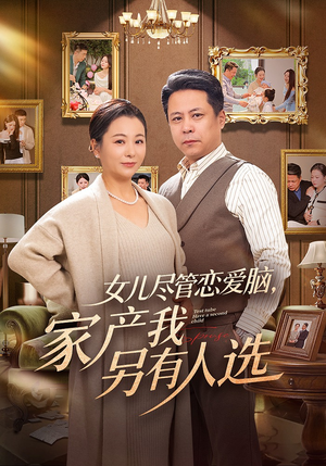 女儿尽管恋爱脑，家产我另有人选（55集）热播短剧持续更新