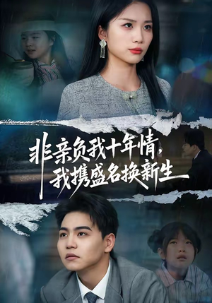 非亲负我十年情，我携盛名换新生（71集）最新火爆短剧来袭