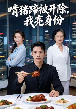 啃猪蹄被开除，我亮身份（45集）短剧全集畅看无门槛