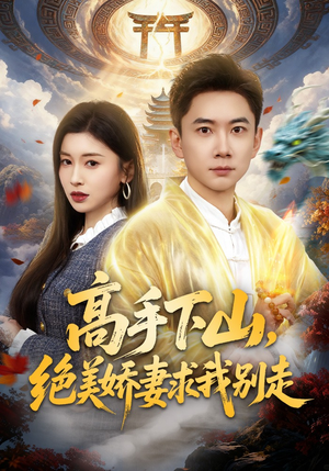 高手下山，绝美娇妻求我别走（80集）亿人都在追的精彩短剧
