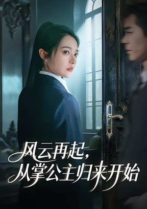 风云再起，从掌公主归来开始（65集）这个短剧太好看了