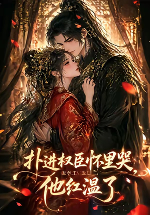 扑进权臣怀里哭，他红温了（60集）好看剧情短剧推荐分享
