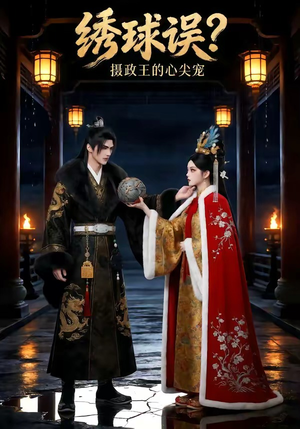 绣球误？摄政王的心尖宠（22集）短剧热播中抢先看