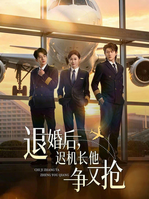 退婚后，迟机长他争又抢（70集）短剧全季限免大放送