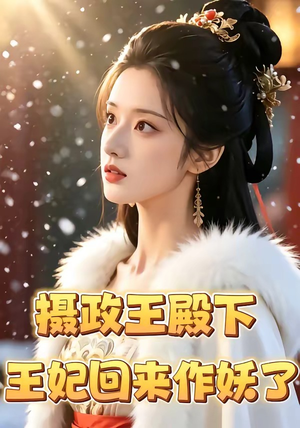 摄政王殿下，王妃回来作妖了（62集）重生之追夫火葬场短剧