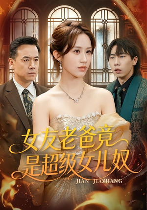 女友老爸竟是超级女儿奴（60集）短剧全剧终限免合集